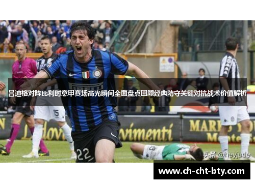 吕迪格对阵比利时意甲赛场高光瞬间全面盘点回顾经典防守关键对抗战术价值解析
