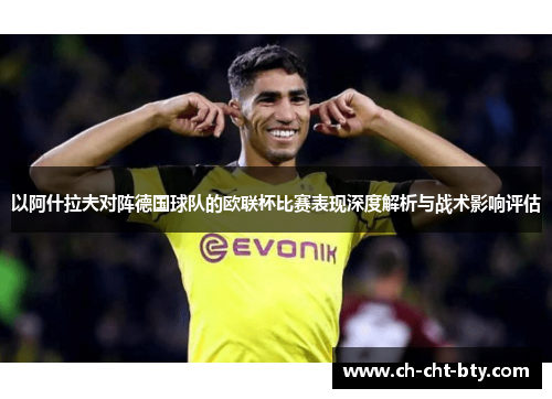 以阿什拉夫对阵德国球队的欧联杯比赛表现深度解析与战术影响评估 以阿什拉夫对阵德国球队的欧联杯比赛表现深度解析与战术影响评估