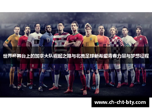 世界杯舞台上的加拿大队崛起之路与北美足球新希望青春力量与梦想征程 世界杯舞台上的加拿大队崛起之路与北美足球新希望青春力量与梦想征程