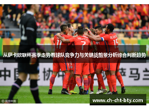 从萨卡欧联杯赛季走势看球队竞争力与关键战前景分析综合判断趋势 从萨卡欧联杯赛季走势看球队竞争力与关键战前景分析综合判断趋势