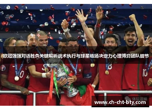 欧冠强强对话胜负关键解析战术执行与球星临场决定力心理博弈团队细节 欧冠强强对话胜负关键解析战术执行与球星临场决定力心理博弈团队细节