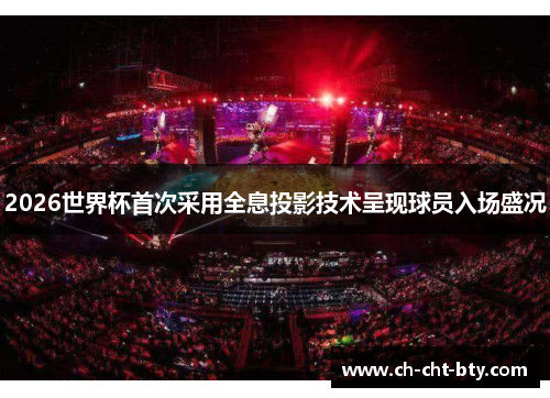 2026世界杯首次采用全息投影技术呈现球员入场盛况