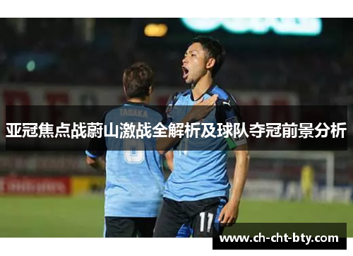 亚冠焦点战蔚山激战全解析及球队夺冠前景分析 亚冠焦点战蔚山激战全解析及球队夺冠前景分析