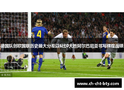 德国队创欧国联历史最大分差以6比0大胜阿尔巴尼亚书写辉煌战绩 德国队创欧国联历史最大分差以6比0大胜阿尔巴尼亚书写辉煌战绩