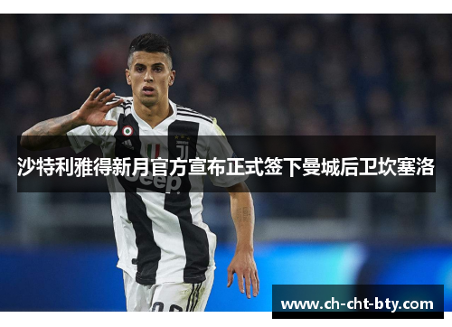 沙特利雅得新月官方宣布正式签下曼城后卫坎塞洛 沙特利雅得新月官方宣布正式签下曼城后卫坎塞洛