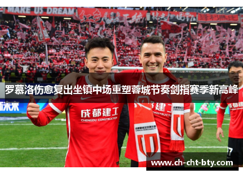罗慕洛伤愈复出坐镇中场重塑蓉城节奏剑指赛季新高峰