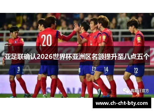 亚足联确认2026世界杯亚洲区名额提升至八点五个